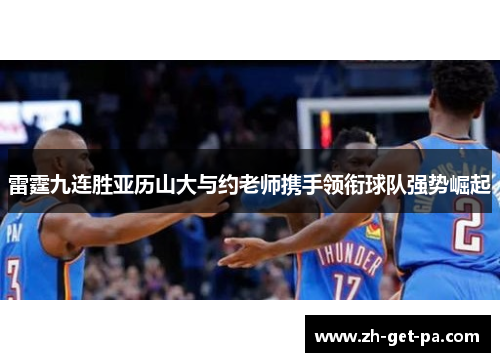雷霆九连胜亚历山大与约老师携手领衔球队强势崛起