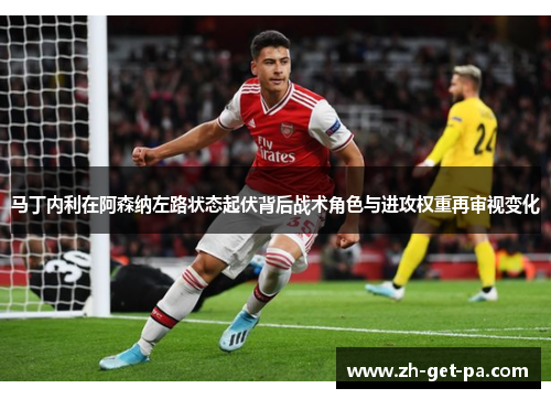 马丁内利在阿森纳左路状态起伏背后战术角色与进攻权重再审视变化