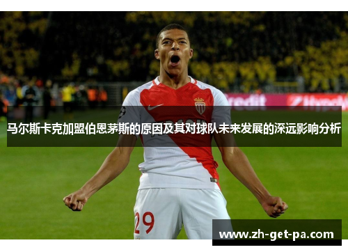 马尔斯卡克加盟伯恩茅斯的原因及其对球队未来发展的深远影响分析