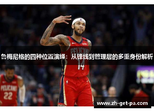 鲁梅尼格的四种位置演绎：从锋线到管理层的多重身份解析