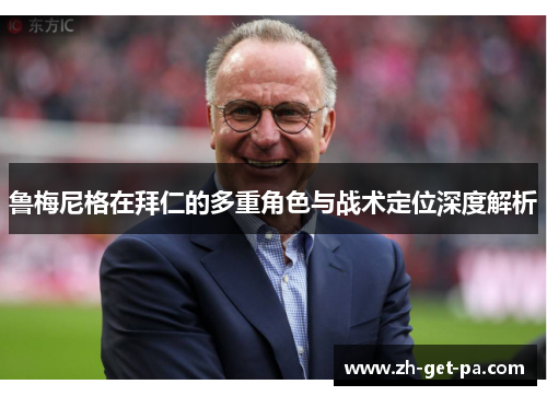 鲁梅尼格在拜仁的多重角色与战术定位深度解析