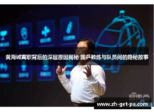 黄海诚离职背后的深层原因揭秘 国乒教练与队员间的隐秘故事