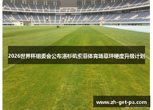 2026世界杯组委会公布洛杉矶索菲体育场草坪硬度升级计划