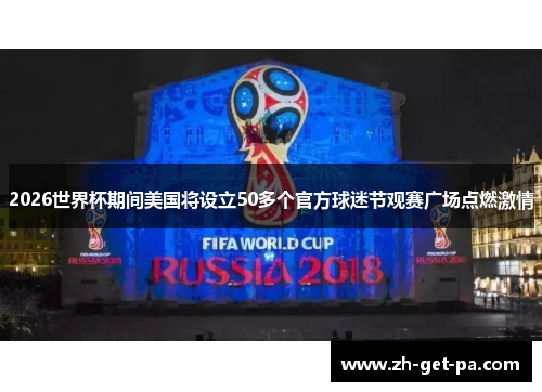 2026世界杯期间美国将设立50多个官方球迷节观赛广场点燃激情