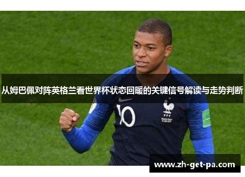 从姆巴佩对阵英格兰看世界杯状态回暖的关键信号解读与走势判断