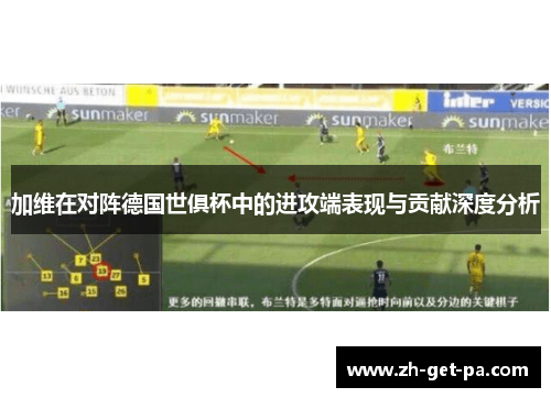 加维在对阵德国世俱杯中的进攻端表现与贡献深度分析 加维在对阵德国世俱杯中的进攻端表现与贡献深度分析