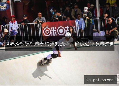 世界滑板锦标赛药检通知流程，确保公平竞赛透明